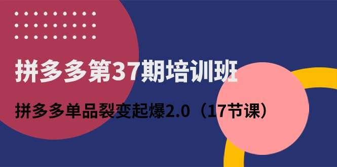 拼多多第37期培训班：拼多多单品裂变起爆2.0（17节课）-臻优网