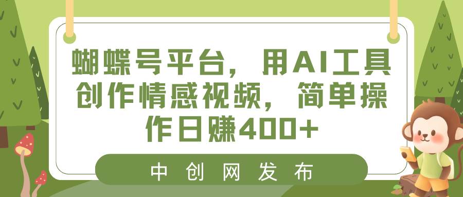 蝴蝶号平台，用AI工具创作情感视频，简单操作日赚400+-臻优网