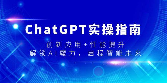 ChatGPT实操指南，创新应用+性能提升，解锁-AI魔力，启程智能未来-臻优网
