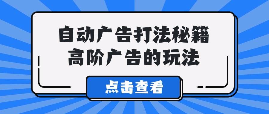 A lice自动广告打法秘籍，高阶广告的玩法-臻优网