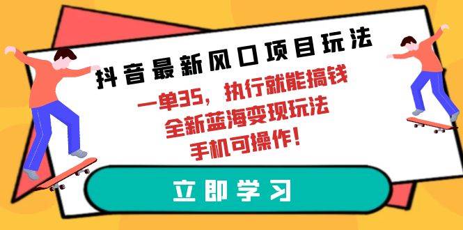 抖音最新风口项目玩法，一单35，执行就能搞钱 全新蓝海变现玩法 手机可操作-臻优网