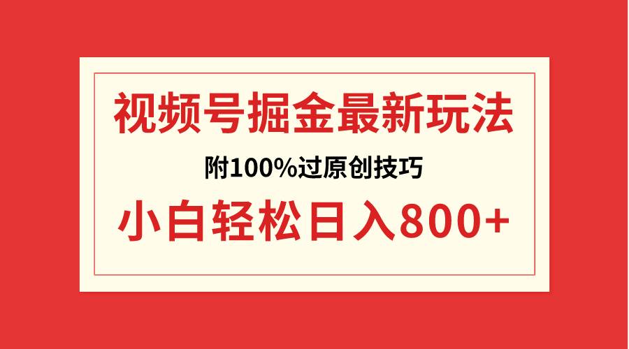 视频号掘金，小白轻松日入800+（附100%过原创技巧）-臻优网