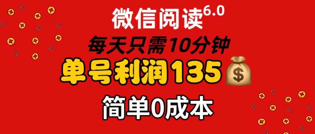 微信阅读6.0，每日10分钟，单号利润135，可批量放大操作，简单0成本-臻优网