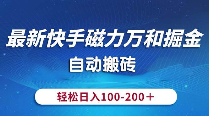 最新快手磁力万和掘金，自动搬砖，轻松日入100-200，操作简单-臻优网
