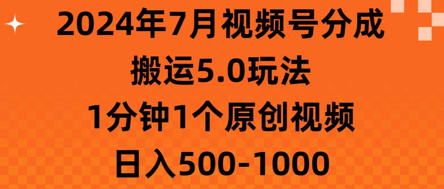 2024年7月视频号分成搬运5.0玩法，1分钟1个原创视频，日入500-1000-臻优网