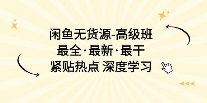闲鱼无货源-高级班，最全·最新·最干，紧贴热点 深度学习（17节课）-臻优网