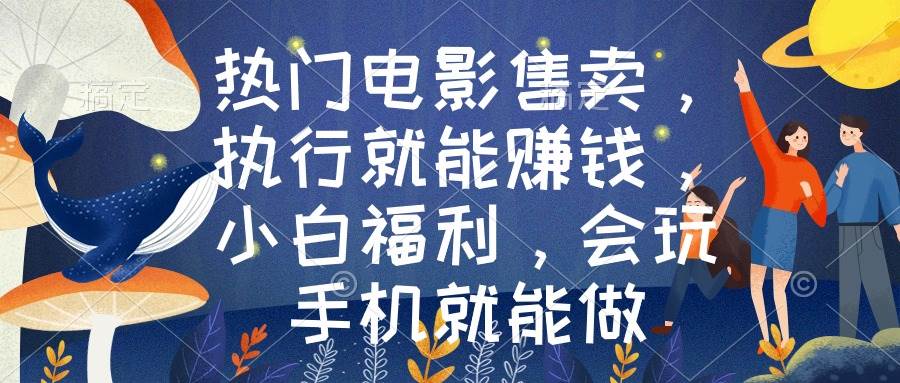 热门电影售卖，执行就能赚钱，小白福利，会玩手机就能做-臻优网