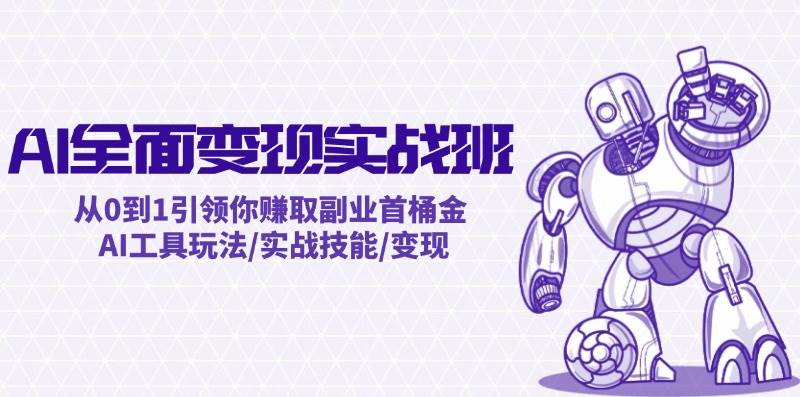 AI全面变现实操班：从0到1引领你赚取副业首桶金 AI工具玩法/实战技能/变现-臻优网