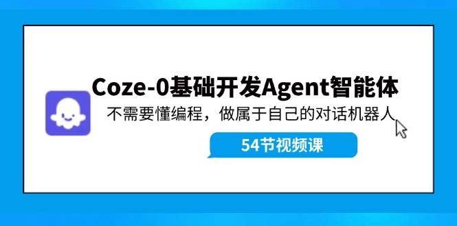Coze-0基础开发 Agent智能体教程：不需要懂编程，做属于自己的对话机器人-臻优网