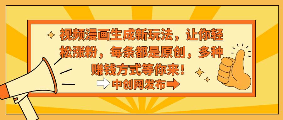 视频漫画生成新玩法，让你轻松涨粉，每条都是原创，多种赚钱方式等你来！-臻优网