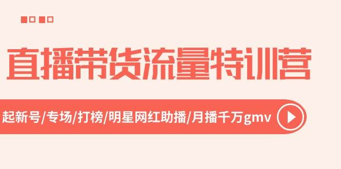 直播带货流量特训营，起新号-专场-打榜-明星网红助播 月播千万gmv（52节）-臻优网