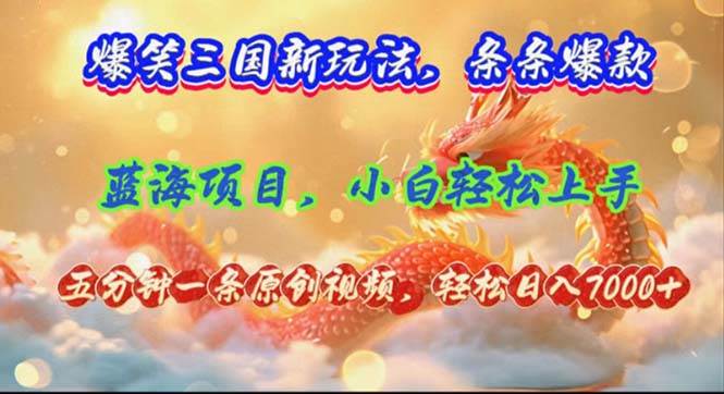 爆笑三国新玩法每条都爆，视频收益 7000+，5 分钟原创，多种变现爽歪歪-臻优网