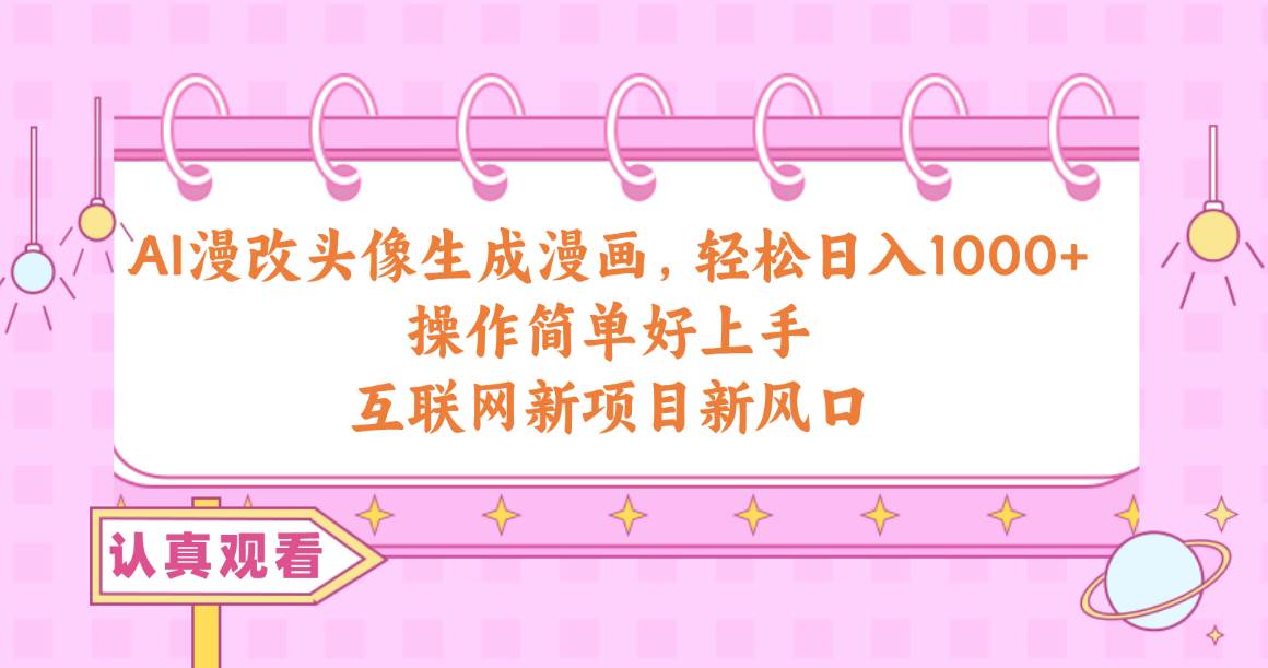 AI漫改头像生成漫画，轻松日入1000+，操作简单好上手，互联网新项目新风口-臻优网