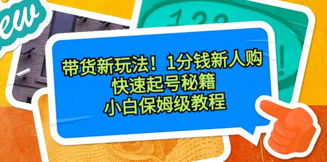 带货新玩法！1分钱新人购，快速起号秘籍！小白保姆级教程-臻优网