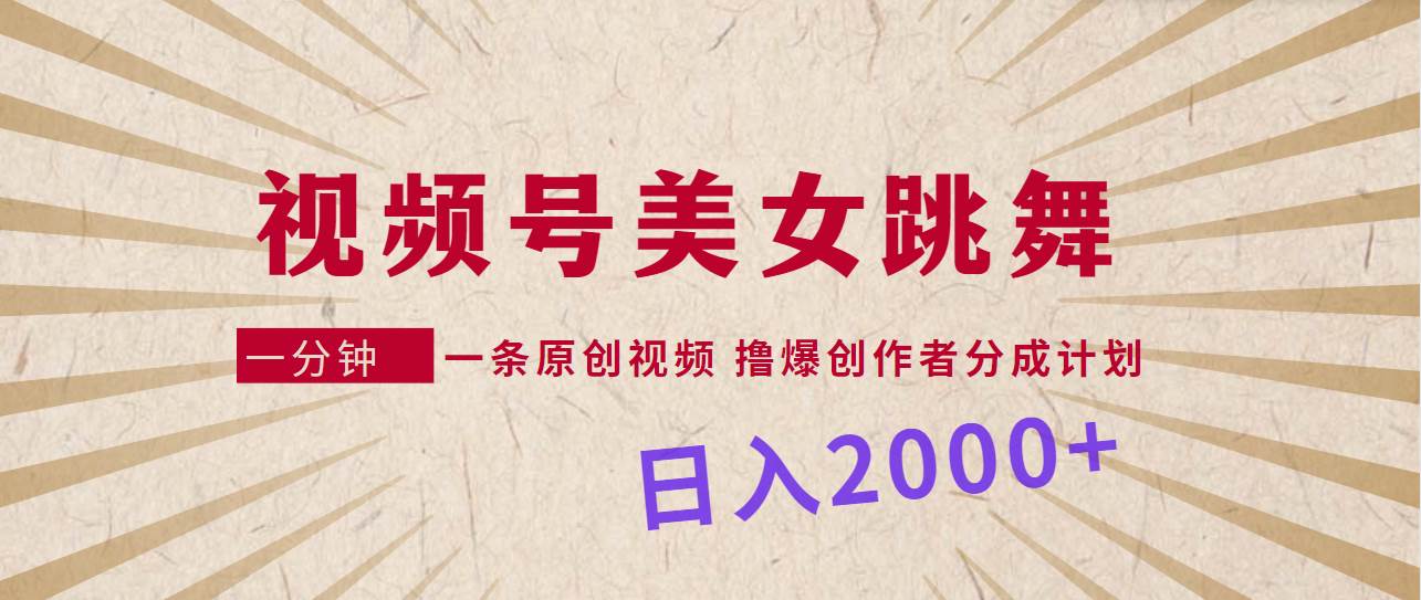 视频号，美女跳舞，一分钟一条原创视频，撸爆创作者分成计划，日入2000+-臻优网