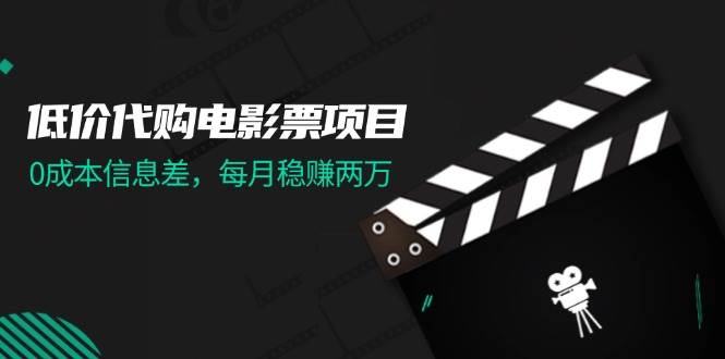 低价代购电影票项目，0成本信息差，每月稳赚两万！-臻优网