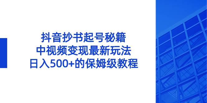 抖音抄书起号秘籍，中视频变现最新玩法，日入500+的保姆级教程！-臻优网