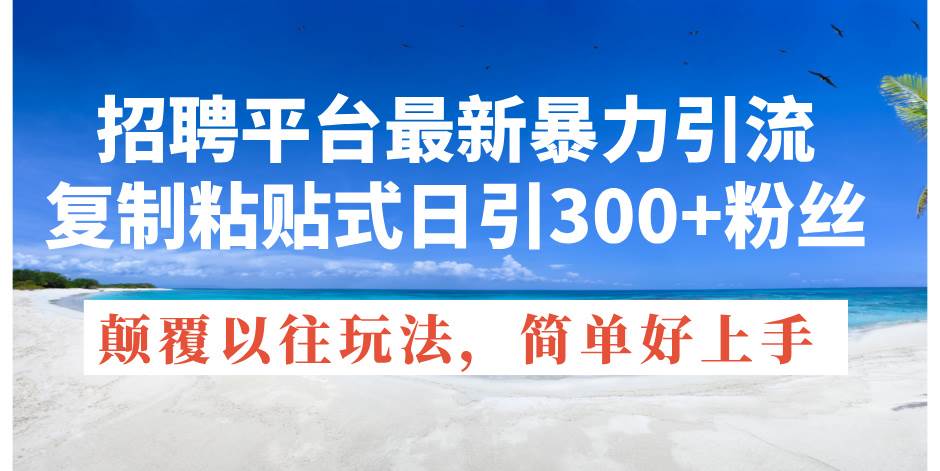 招聘平台最新暴力引流，复制粘贴式日引300+粉丝，颠覆以往垃圾玩法，简…-臻优网