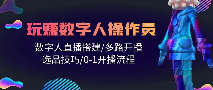 人人都能玩赚数字人操作员 数字人直播搭建/多路开播/选品技巧/0-1开播流程-臻优网