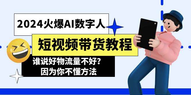 2024火爆AI数字人短视频带货教程，谁说好物流量不好？因为你不懂方法-臻优网