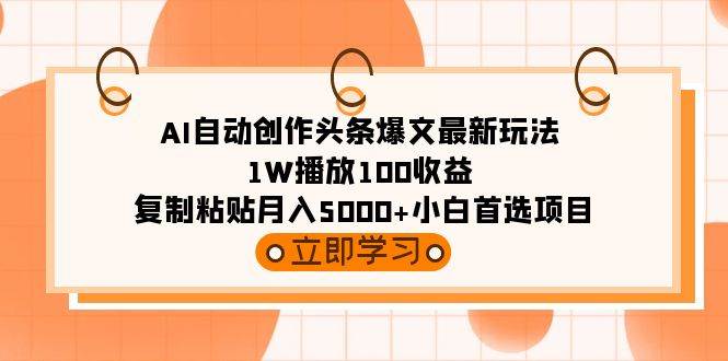 AI自动创作头条爆文最新玩法 1W播放100收益 复制粘贴月入5000+小白首选项目-臻优网