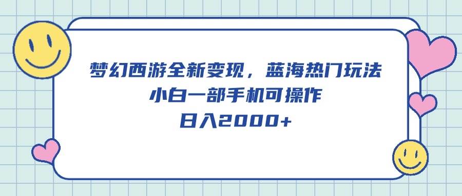梦幻西游全新变现，蓝海热门玩法，小白一部手机可操作，日入2000+-臻优网
