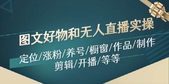 图文好物和无人直播实操：定位/涨粉/养号/橱窗/作品/制作/剪辑/开播/等等-臻优网