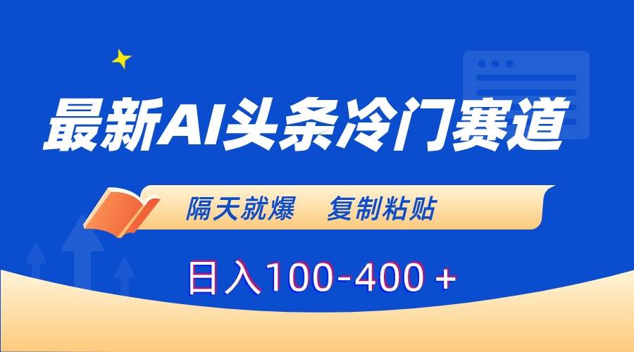最新AI头条冷门赛道，隔天就爆，复制粘贴日入100-400＋-臻优网