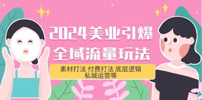 2024美业-引爆全域流量玩法，素材打法 付费打法 底层逻辑 私城运营等(31节)-臻优网