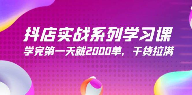 抖店实战系列学习课，学完第一天就2000单，干货拉满（245节课）-臻优网
