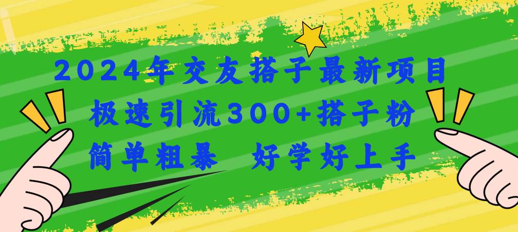 2024年交友搭子最新项目，极速引流300+搭子粉，简单粗暴，好学好上手-臻优网