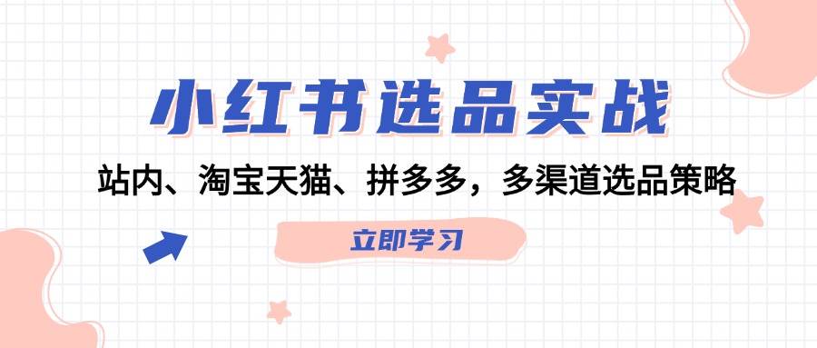 小红书选品实战：站内、淘宝天猫、拼多多，多渠道选品策略-臻优网