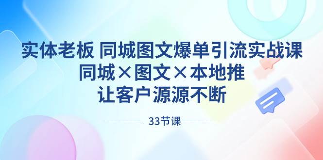 实体老板 同城图文爆单引流实战课，同城×图文×本地推，让客户源源不断-臻优网