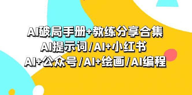 AI破局手册+教练分享合集：AI提示词/AI+小红书 /AI+公众号/AI+绘画/AI编程-臻优网