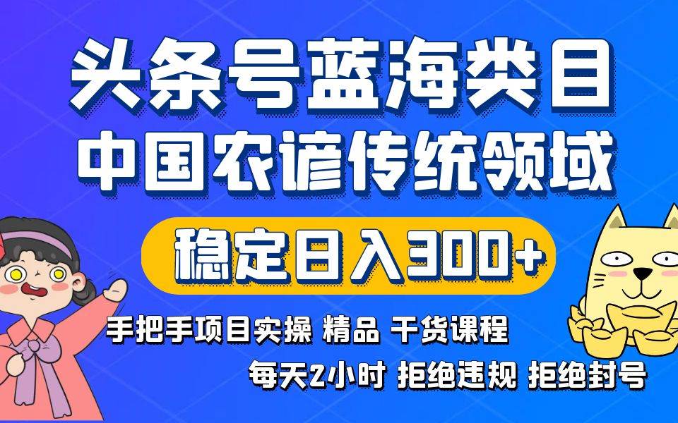 头条号蓝海类目传统和农谚领域实操精品课程拒绝违规封号稳定日入300+-臻优网