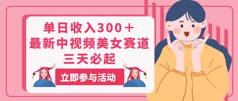 单日收入300＋！最新中视频美女赛道，三天必起-臻优网