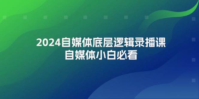 2024自媒体底层逻辑录播课，自媒体小白必看-臻优网