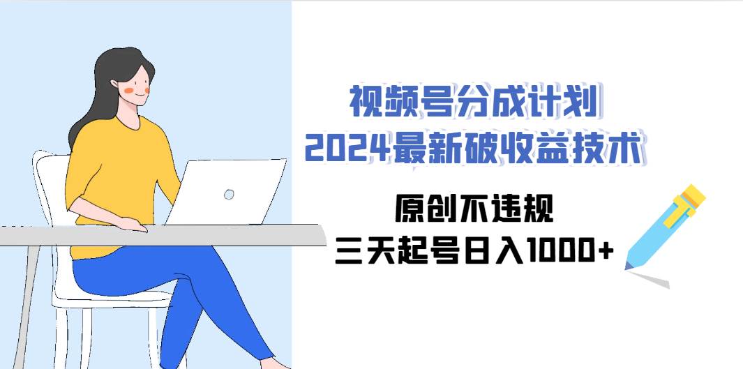 视频号分成计划2024最新破收益技术，原创不违规，三天起号日入1000+-臻优网