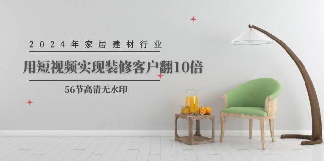 2024年家居建材行业，用短视频实现装修客户翻10倍（56节高清无水印）-臻优网