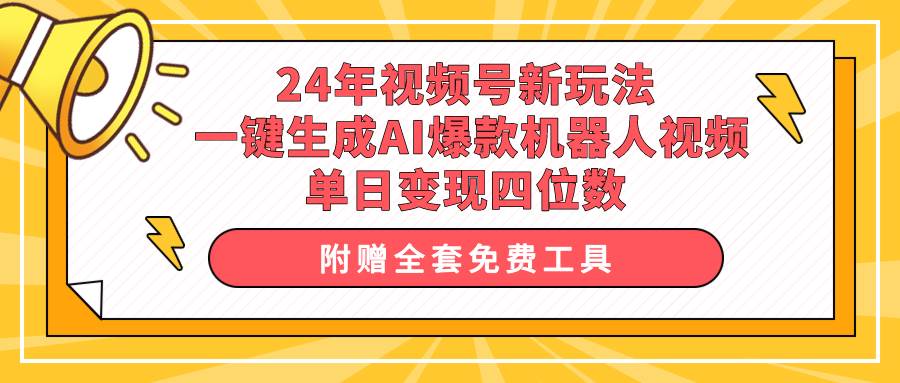24年视频号新玩法 一键生成AI爆款机器人视频，单日轻松变现四位数-臻优网