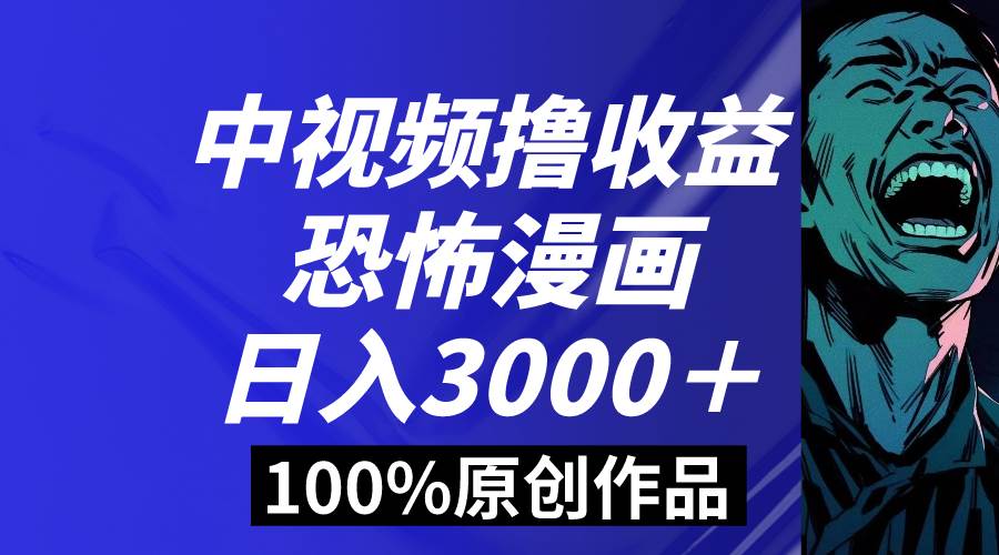 中视频恐怖漫画暴力撸收益，日入3000＋，100%原创玩法，小白轻松上手多…-臻优网