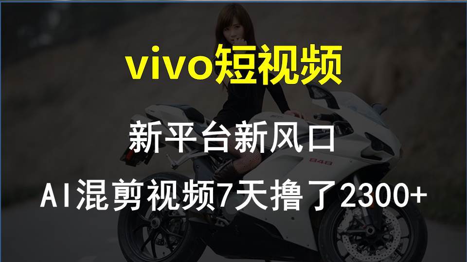 vivo短视频:新平台新风口，AI混剪视频7天撸了2300+-臻优网