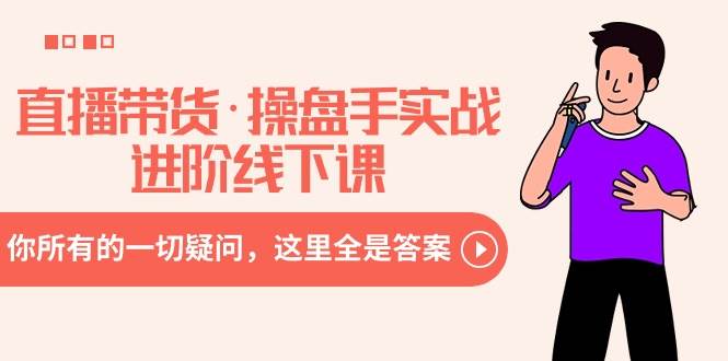 直播带货·操盘手实战进阶线下课：你所有的一切疑问，这里全是答案-臻优网