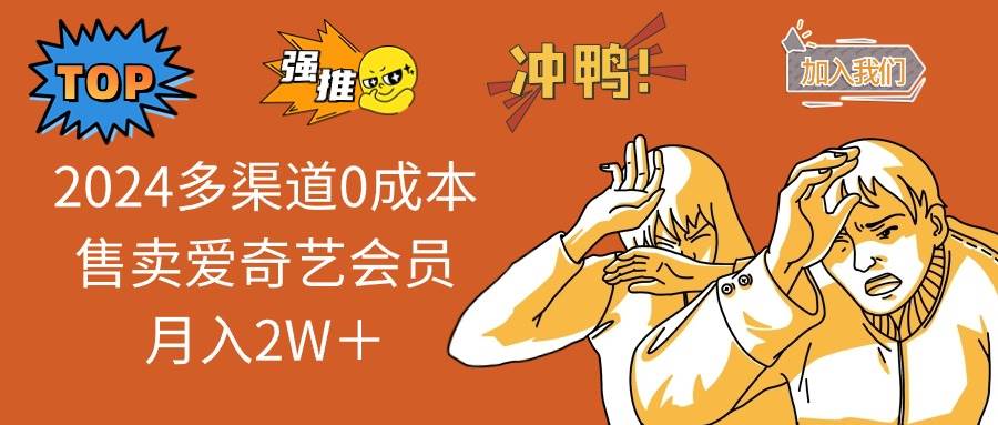 2024多渠道0成本售卖爱奇艺会员月入2W＋-臻优网