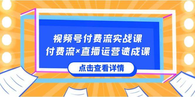 视频号付费流实战课，付费流×直播运营速成课，让你快速掌握视频号核心运..-臻优网