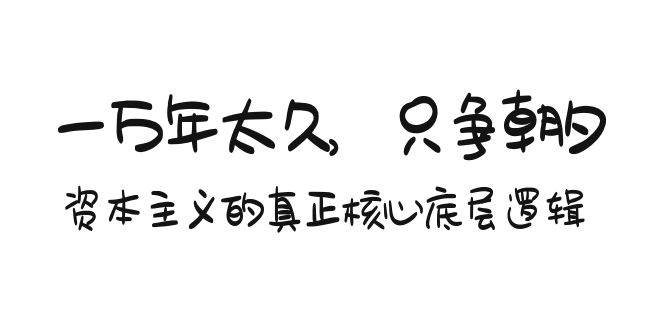 某付费文章《一万年太久，只争朝夕：资本主义的真正核心底层逻辑》-臻优网