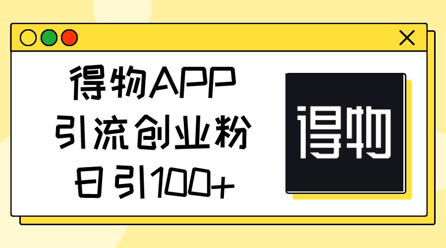 得物APP引流创业粉，日引100+-臻优网