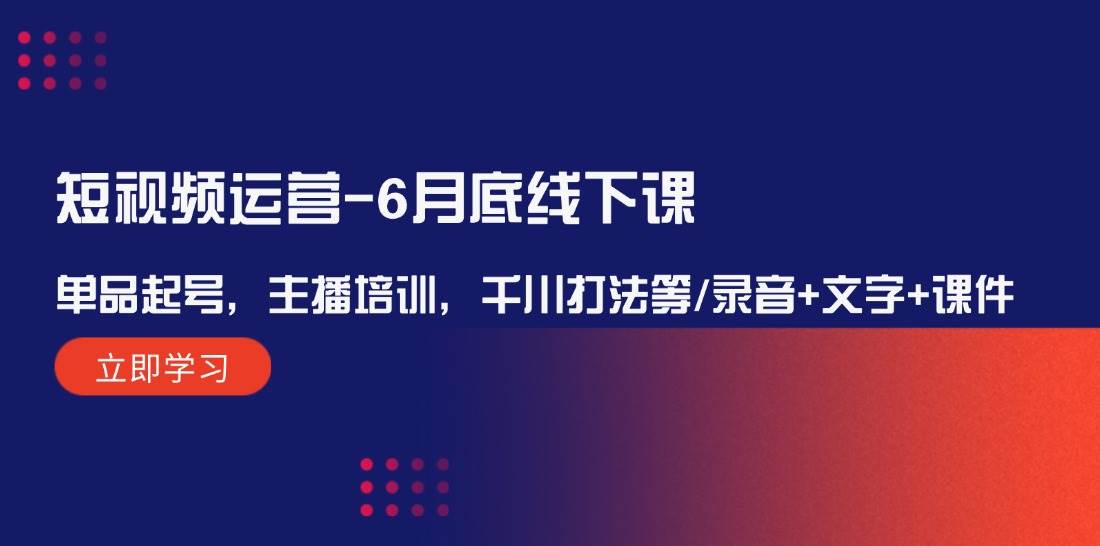 短视频运营-6月底线下课：单品起号，主播培训，千川打法等/录音+文字+课件-臻优网