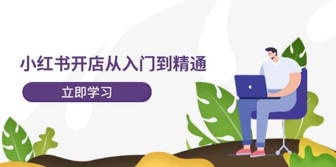 小红书开店从入门到精通，快速掌握小红书店铺运营，实现开店创收-202节课-臻优网