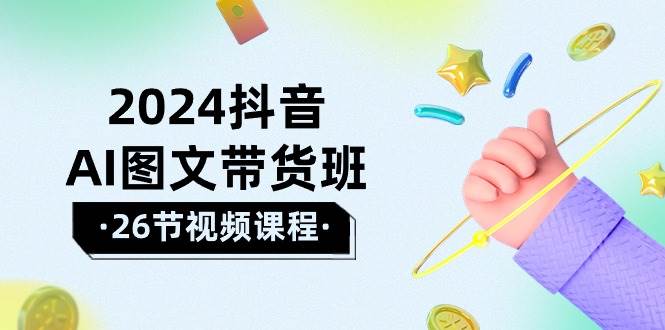 2024抖音AI图文带货班：在这个赛道上  乘风破浪 拿到好效果（26节课）-臻优网